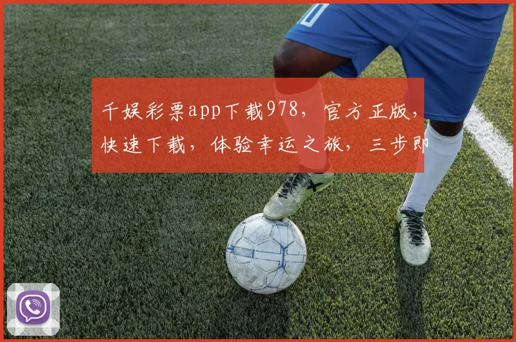 千娱彩票app下载978，官方正版，快速下载，体验幸运之旅，三步即可