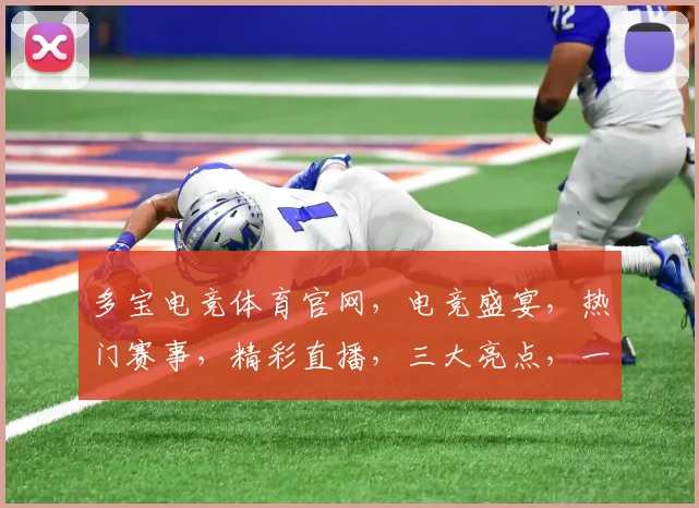 多宝电竞体育官网，电竞盛宴，热门赛事，精彩直播，三大亮点，一网打尽，不容错过