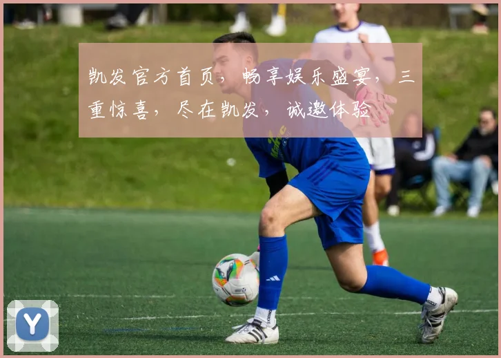 凯发官方首页，畅享娱乐盛宴，三重惊喜，尽在凯发，诚邀体验