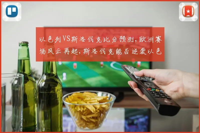 以色列VS斯洛伐克比分预测,欧洲赛场风云再起,斯洛伐克能否逆袭以色列