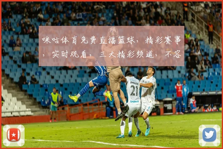 咪咕体育免费直播篮球，精彩赛事，实时观看，三大精彩频道，不容错过，尽在咪咕