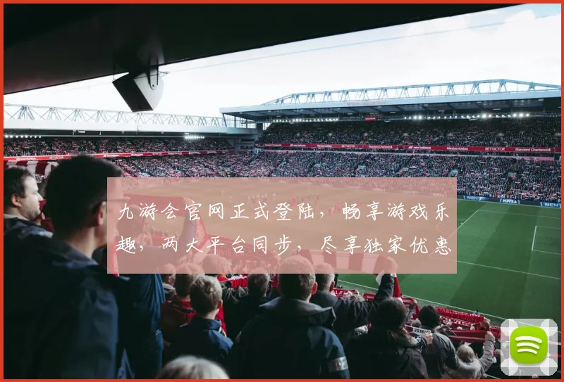 九游会官网正式登陆，畅享游戏乐趣，两大平台同步，尽享独家优惠